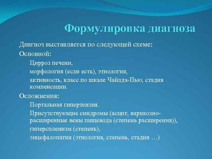 Формулировка диагноза Диагноз выставляется по следующей схеме: Основной: Цирроз печени, морфология (если есть), этиология,