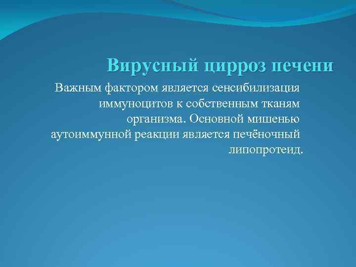 Вирусный цирроз печени Важным фактором является сенсибилизация иммуноцитов к собственным тканям организма. Основной мишенью