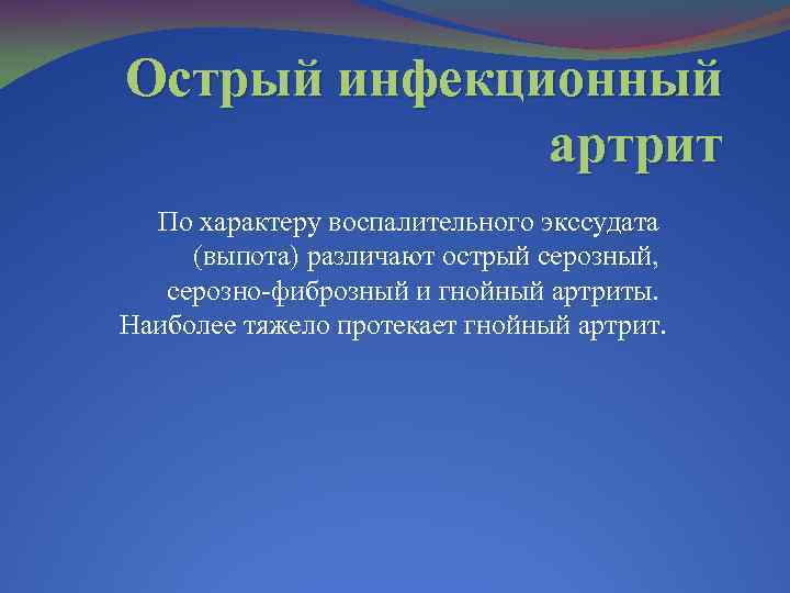 Острый инфекционный артрит По характеру воспалительного экссудата (выпота) различают острый серозный, серозно-фиброзный и гнойный
