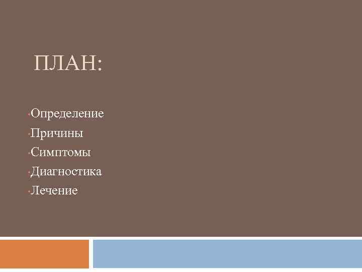 ПЛАН: Определение • Причины • Симптомы • Диагностика • Лечение • 