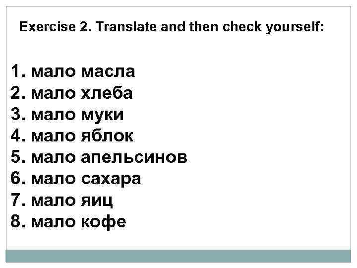 Exercise 2. Translate and then check yourself: 1. мало масла 2. мало хлеба 3.