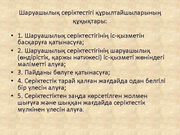 Шаруашылық серіктестігі құрылтайшыларының құқықтары: • 1. Шаруашылық серіктестігінің іс-қызметін басқаруға қатынасуға; • 2. Шаруашылық