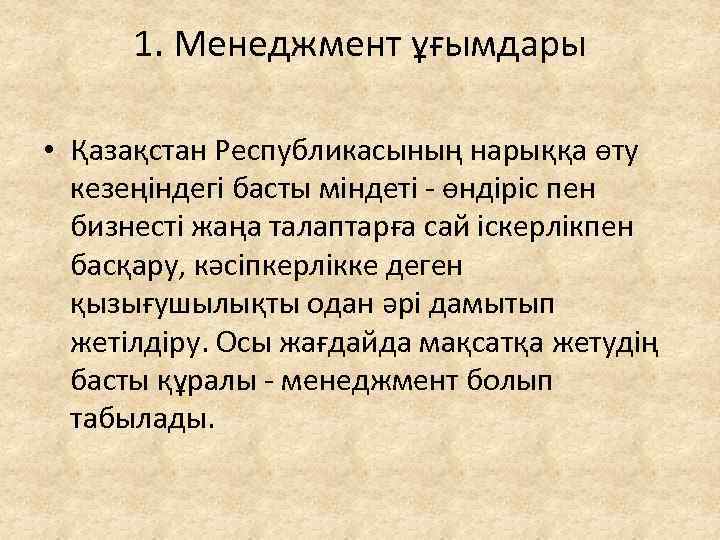 1. Менеджмент ұғымдары • Қазақстан Республикасының нарыққа өту кезеңіндегі басты міндеті - өндіріс пен