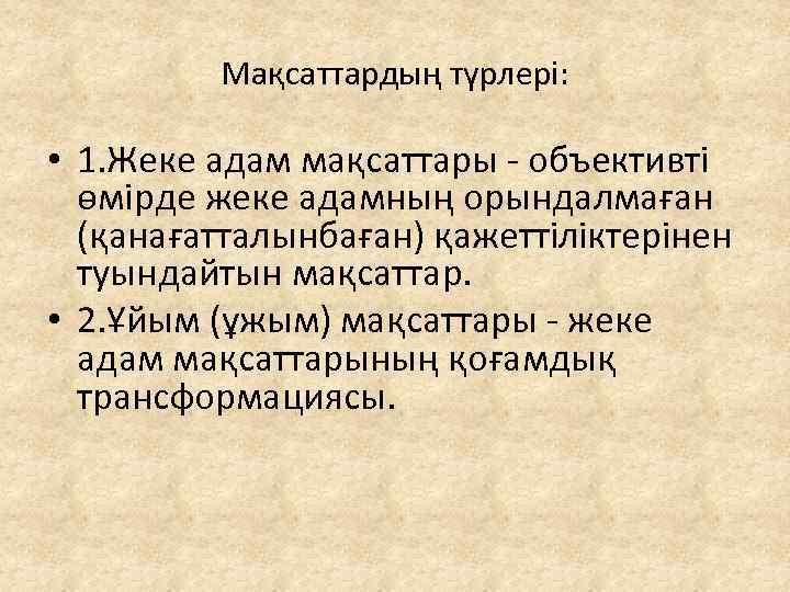 Мақсаттардың түрлері: • 1. Жеке адам мақсаттары - объективті өмірде жеке адамның орындалмаған (қанағатталынбаған)