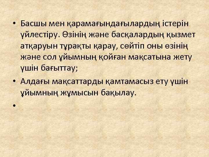  • Басшы мен қарамағындағылардың істерін үйлестіру. Өзінің және басқалардың қызмет атқаруын тұрақты қарау,