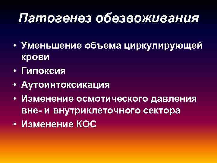 Патогенез обезвоживания • Уменьшение объема циркулирующей крови • Гипоксия • Аутоинтоксикация • Изменение осмотического