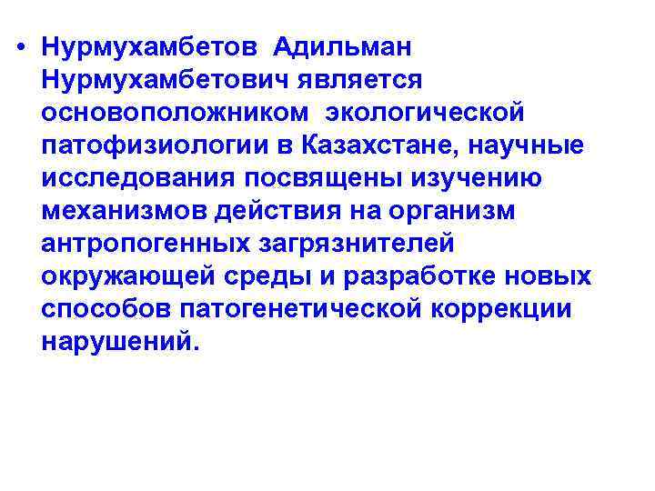  • Нурмухамбетов Адильман Нурмухамбетович является основоположником экологической патофизиологии в Казахстане, научные исследования посвящены