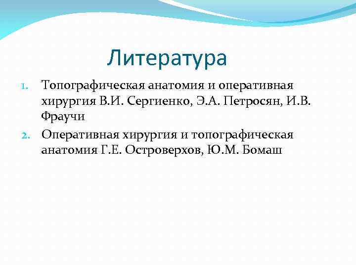 Литература Топографическая анатомия и оперативная хирургия В. И. Сергиенко, Э. А. Петросян, И. В.