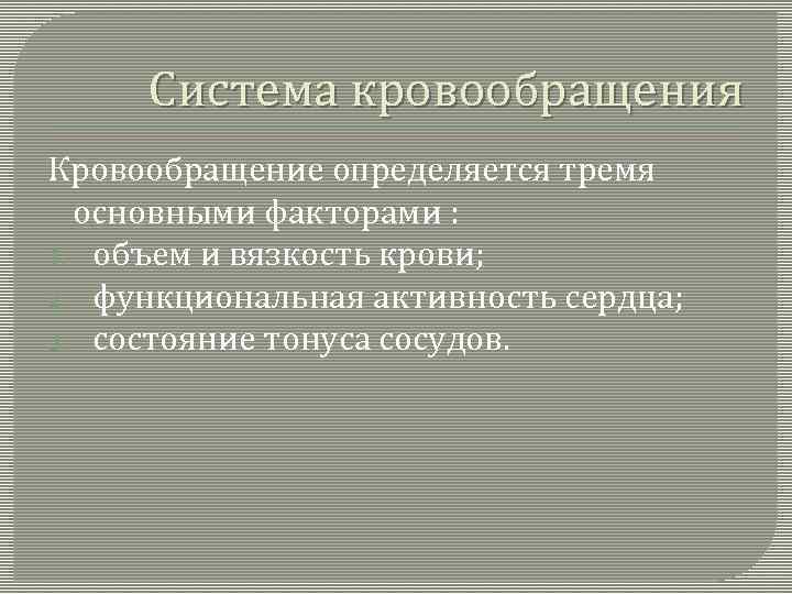 Система кровообращения Кровообращение определяется тремя основными факторами : 1. объем и вязкость крови; 2.