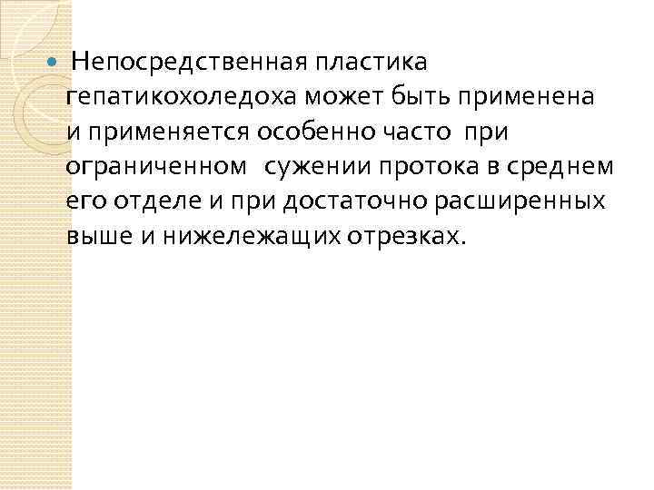  Непосредственная пластика гепатикохоледоха может быть применена и применяется особенно часто при ограниченном сужении