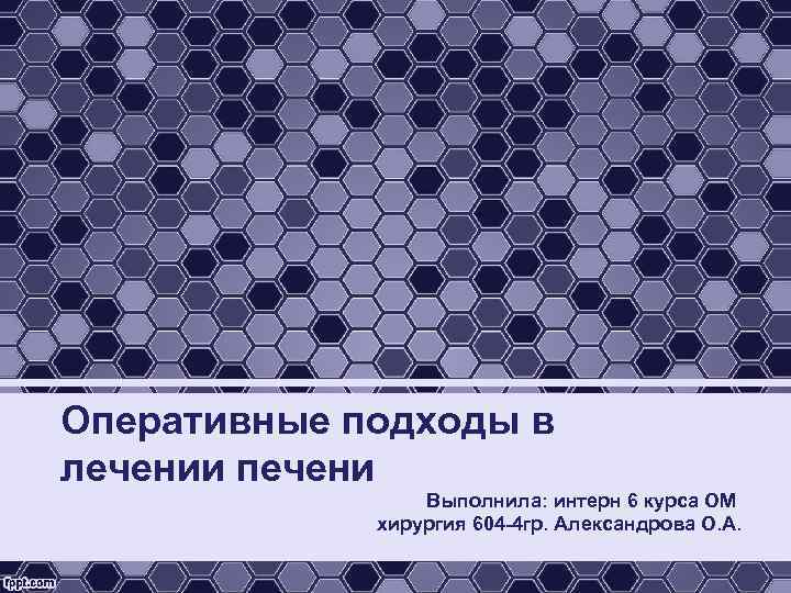 Оперативные подходы в лечении печени Выполнила: интерн 6 курса ОМ хирургия 604 -4 гр.