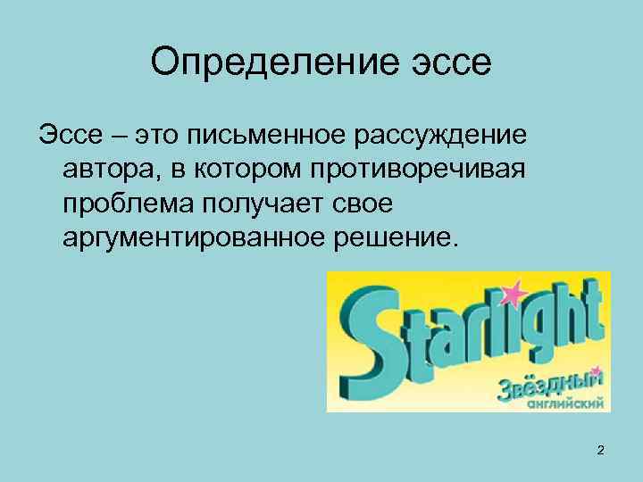 Определение эссе Эссе – это письменное рассуждение автора, в котором противоречивая проблема получает свое