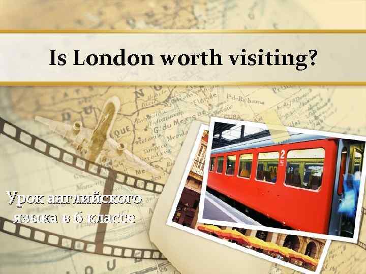 Is London worth visiting? Урок английского языка в 6 классе 