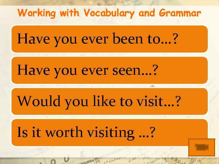 Working with Vocabulary and Grammar Have you ever been to. . . ? Have