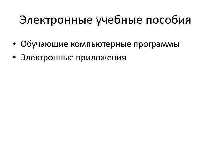 Электронные учебные пособия • Обучающие компьютерные программы • Электронные приложения 