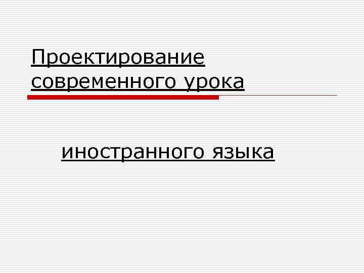 Проектирование современного урока иностранного языка 