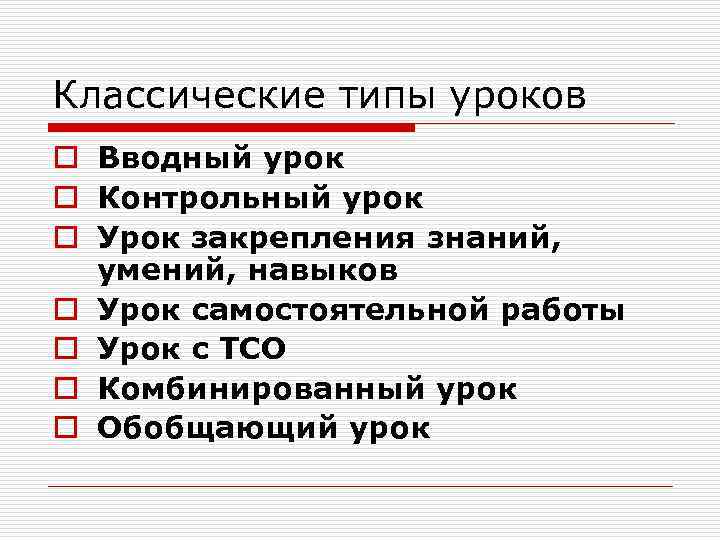 Классические типы уроков o Вводный урок o Контрольный урок o Урок закрепления знаний, умений,