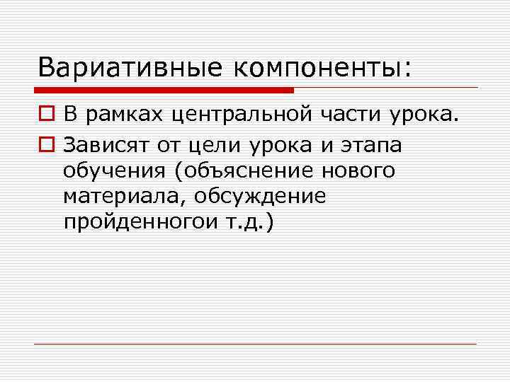 Вариативные компоненты: o В рамках центральной части урока. o Зависят от цели урока и