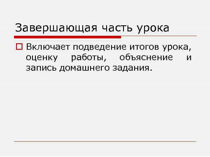 Завершающая часть урока o Включает подведение итогов урока, оценку работы, объяснение и запись домашнего