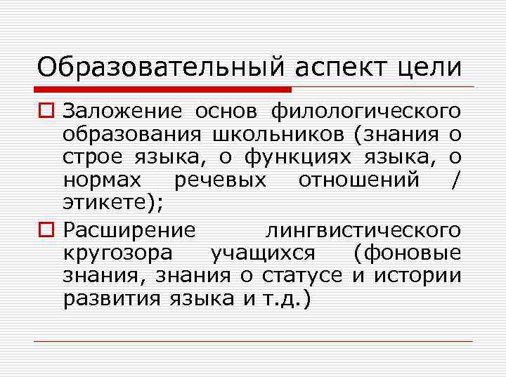 Образовательный аспект цели o Заложение основ филологического образования школьников (знания о строе языка, о