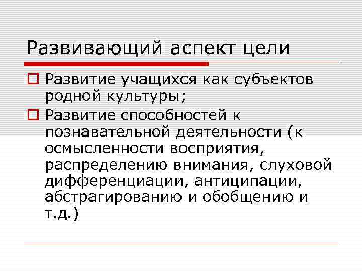 Развивающий аспект цели o Развитие учащихся как субъектов родной культуры; o Развитие способностей к