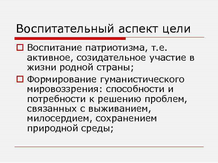 Воспитательный аспект цели o Воспитание патриотизма, т. е. активное, созидательное участие в жизни родной