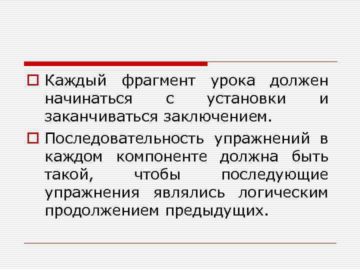 o Каждый фрагмент урока должен начинаться с установки и заканчиваться заключением. o Последовательность упражнений