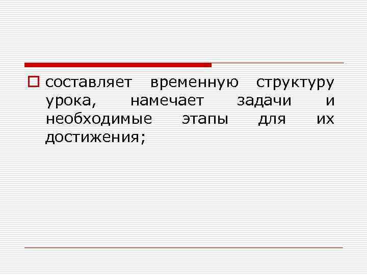 o составляет временную структуру урока, намечает задачи и необходимые этапы для их достижения; 