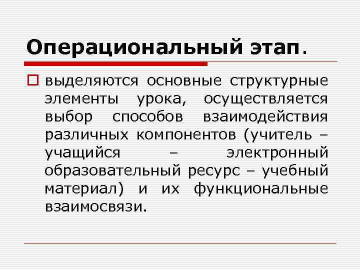 Операциональный этап. o выделяются основные структурные элементы урока, осуществляется выбор способов взаимодействия различных компонентов