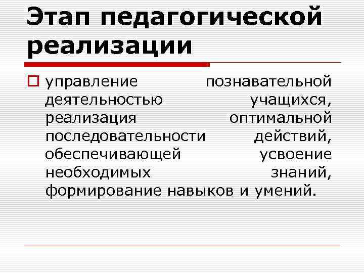 Этап педагогической реализации o управление познавательной деятельностью учащихся, реализация оптимальной последовательности действий, обеспечивающей усвоение