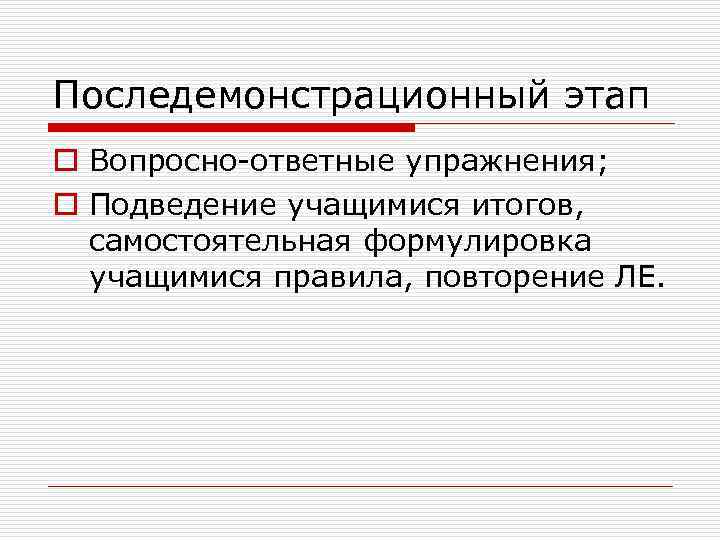 Последемонстрационный этап o Вопросно-ответные упражнения; o Подведение учащимися итогов, самостоятельная формулировка учащимися правила, повторение