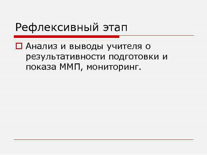 Рефлексивный этап o Анализ и выводы учителя о результативности подготовки и показа ММП, мониторинг.