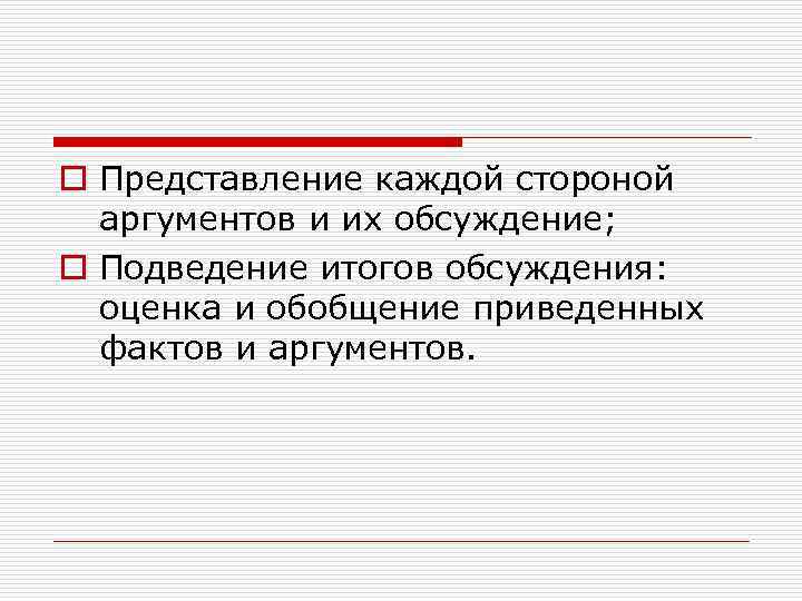 o Представление каждой стороной аргументов и их обсуждение; o Подведение итогов обсуждения: оценка и