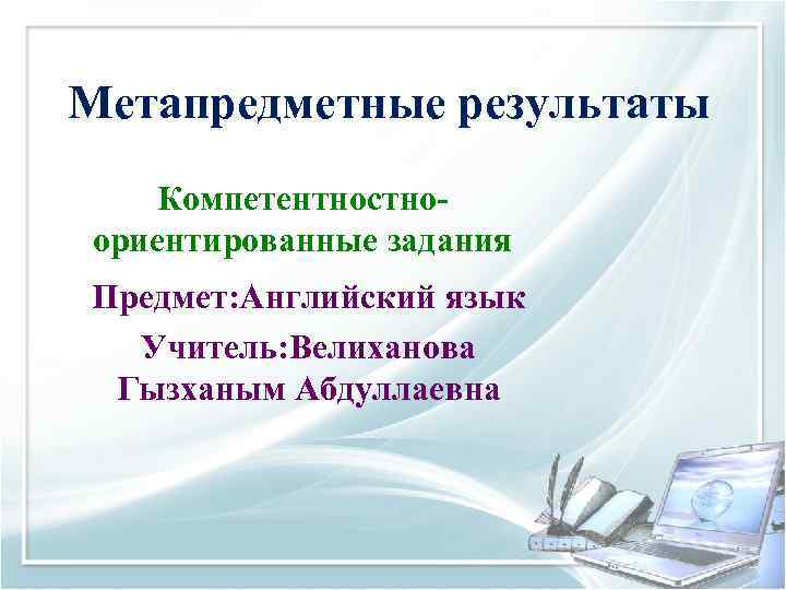 Метапредметные результаты Компетентностноориентированные задания Предмет: Английский язык Учитель: Велиханова Гызханым Абдуллаевна 