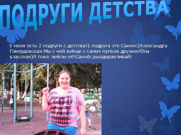 У меня есть 2 подруги с детства!1 подруга это Санчес)Александра Говердовская. Мы с ней