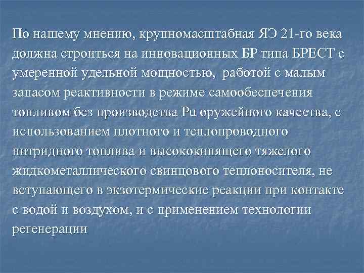 По нашему мнению, крупномасштабная ЯЭ 21 -го века должна строиться на инновационных БР типа