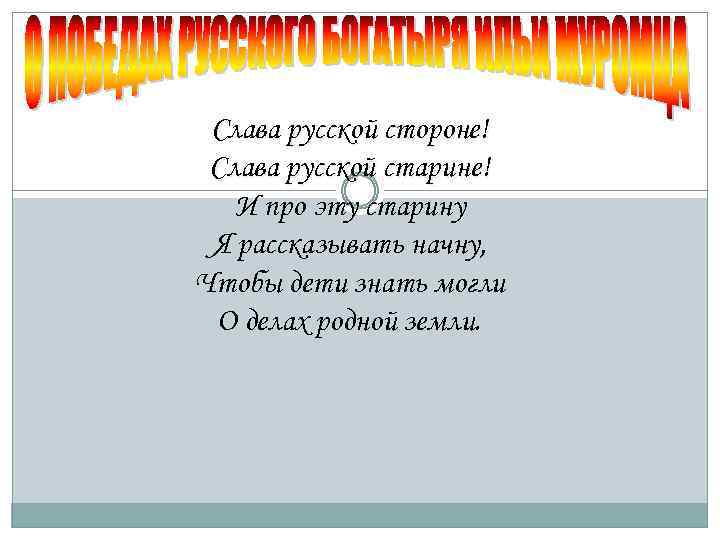 Слава русской стороне! Слава русской старине! И про эту старину Я рассказывать начну, Чтобы
