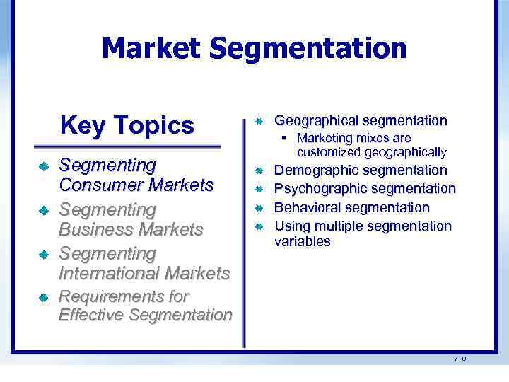 Market Segmentation Key Topics Geographical segmentation Segmenting Consumer Markets Segmenting Business Markets Segmenting International