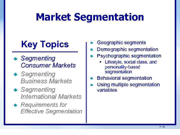 Market Segmentation Key Topics Segmenting Consumer Markets Segmenting Business Markets Segmenting International Markets Geographic