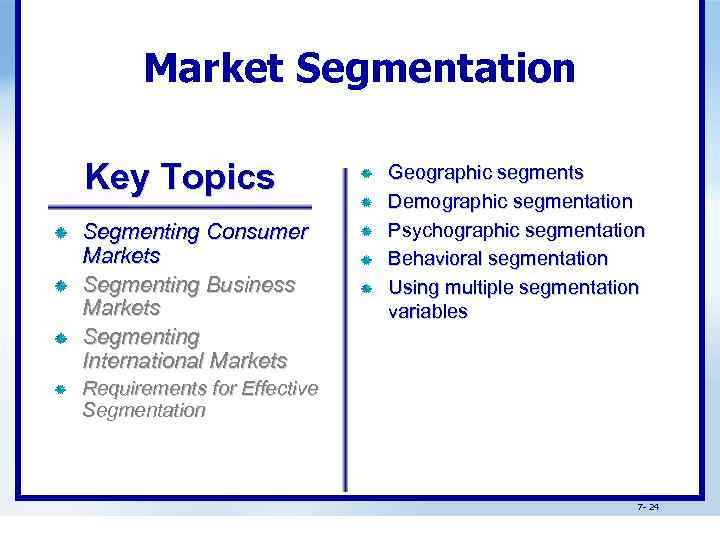 Market Segmentation Key Topics Segmenting Consumer Markets Segmenting Business Markets Segmenting International Markets Geographic