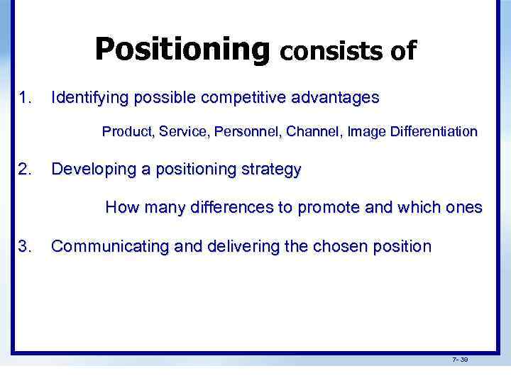 Positioning consists of 1. Identifying possible competitive advantages Product, Service, Personnel, Channel, Image Differentiation