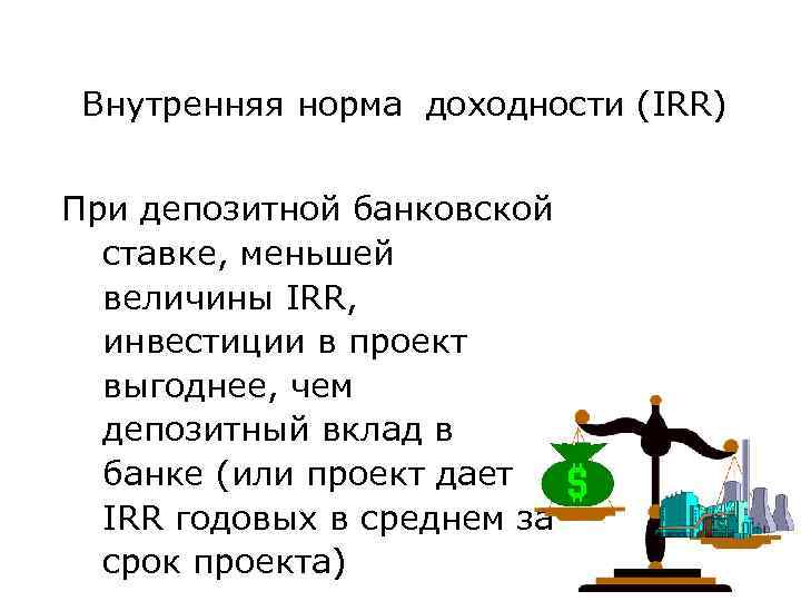 Внутренняя норма доходности (IRR) При депозитной банковской ставке, меньшей величины IRR, инвестиции в проект