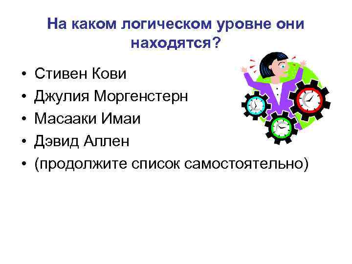 На каком логическом уровне они находятся? • • • Стивен Кови Джулия Моргенстерн Масааки