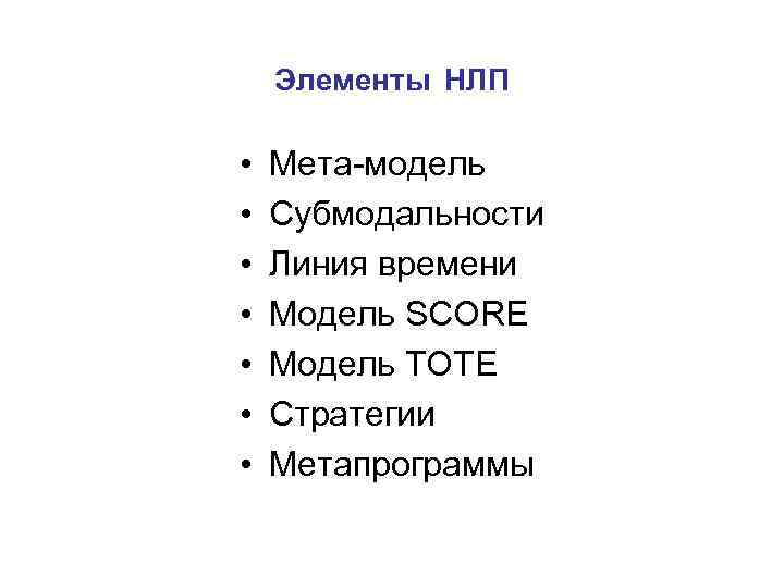 Элементы НЛП • • Мета-модель Субмодальности Линия времени Модель SCORE Модель ТОТЕ Стратегии Метапрограммы