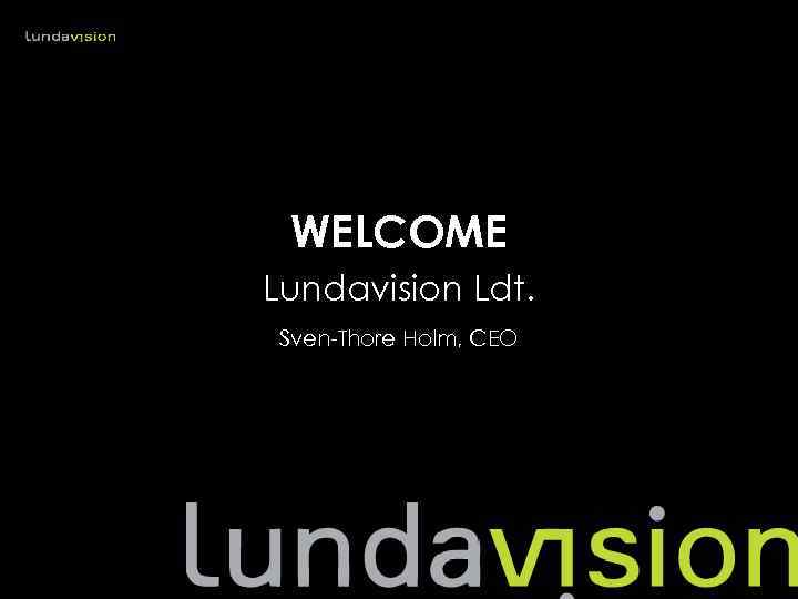 WELCOME Lundavision Ldt. Sven-Thore Holm, CEO 