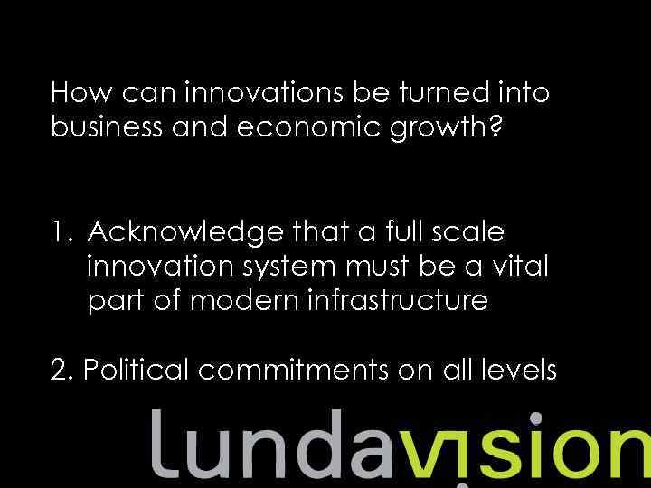 　 How can innovations be turned into business and economic growth? 1. Acknowledge that