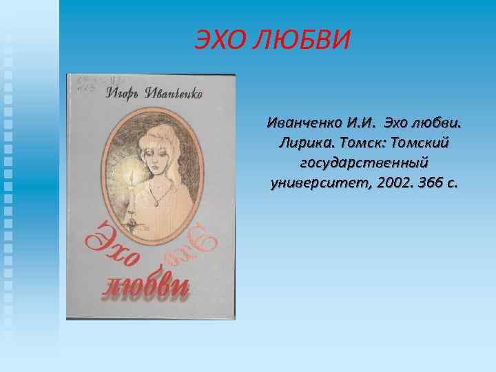 ЭХО ЛЮБВИ Иванченко И. И. Эхо любви. Лирика. Томск: Томский государственный университет, 2002. 366