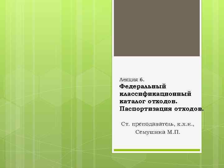 Лекция 6. Федеральный классификационный каталог отходов. Паспортизация отходов. Ст. преподаватель, к. х. н. ,