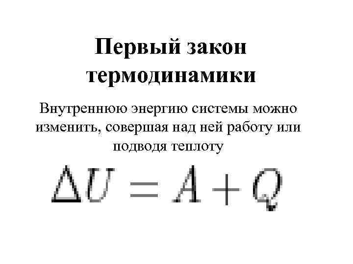 Первый закон термодинамики Внутреннюю энергию системы можно изменить, совершая над ней работу или подводя