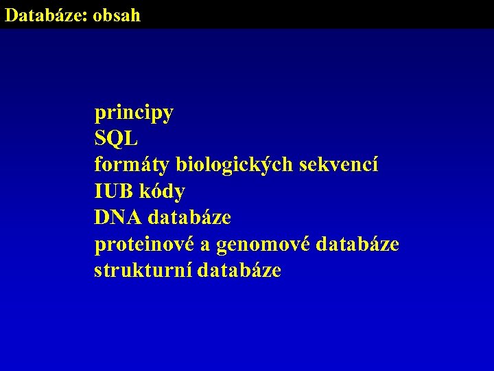 Databáze: obsah principy SQL formáty biologických sekvencí IUB kódy DNA databáze proteinové a genomové